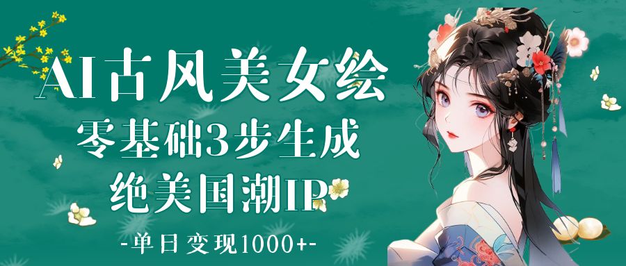 AI古风美女绘：零基础3步生成绝美国潮IP 单日变现1000+客创社区-专注互联网轻资产资源整合与分享客创社区-专注互联网轻资产资源整合与分享