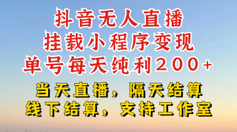 抖音无人直播挂载小程序,零粉号一天变现二百多,不违规也不封号,一场挂十个小时起步,稳的一批