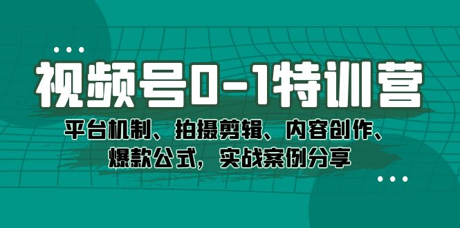 视频号 0-1 特训营：平台机制、拍摄剪辑、内容创作、爆款公式，实战案例分享客创社区-专注互联网轻资产资源整合与分享客创社区-专注互联网轻资产资源整合与分享