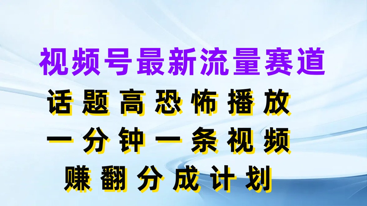 视频号最新流量赛道，话题高恐怖播放，一分钟一条视频赚翻分成计划客创社区-专注互联网轻资产资源整合与分享客创社区-专注互联网轻资产资源整合与分享
