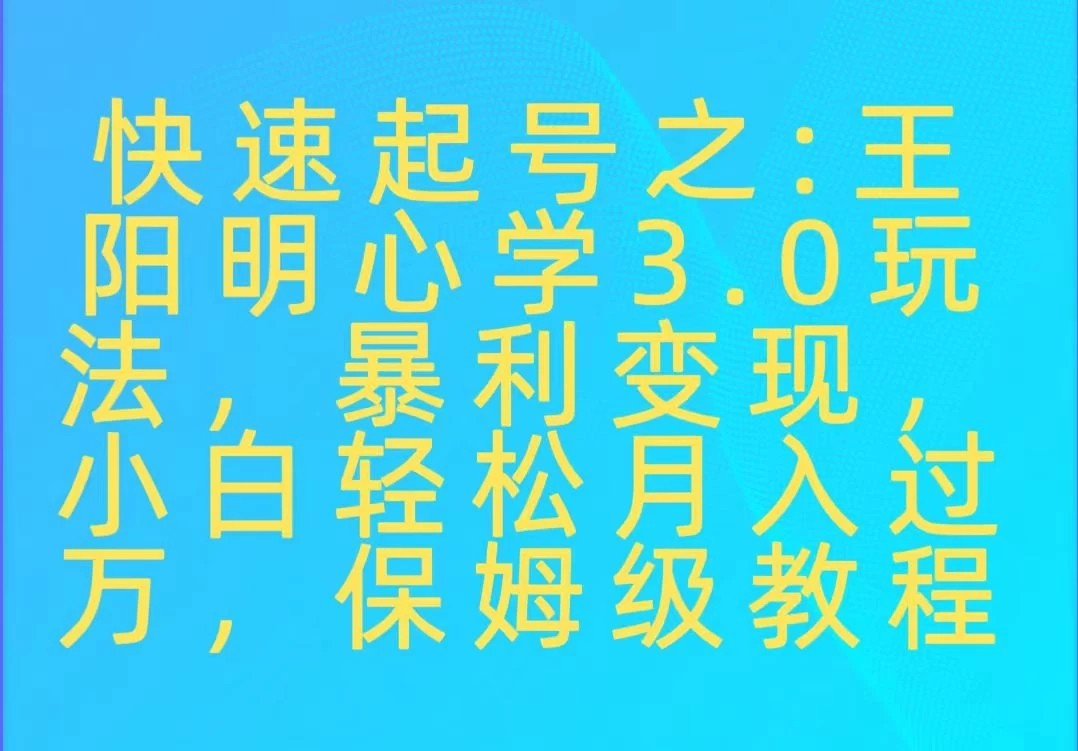 快速起号之:王阳明心学3.0玩法,暴力变现,小白轻松月入过万,保姆级教程