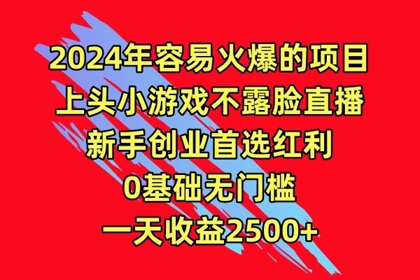 2024年容易火爆的项目，上头小游戏不露脸直播，新手创业首选红利，0基础无门槛，一天收益2500+客创社区-专注互联网轻资产资源整合与分享客创社区-专注互联网轻资产资源整合与分享