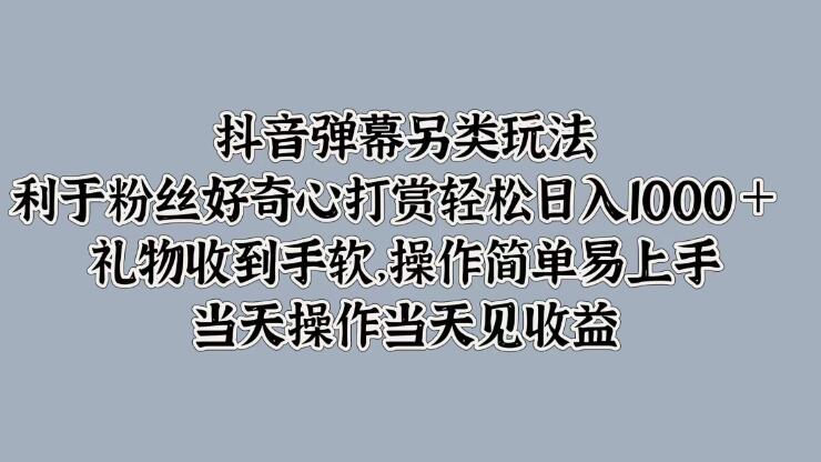 抖音弹幕另类玩法，利于粉丝好奇心打赏轻松日入1000＋ 礼物收到手软，操作简单易上手，当天操作当天见收益客创社区-专注互联网轻资产资源整合与分享客创社区-专注互联网轻资产资源整合与分享