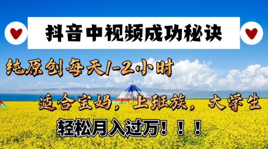 抖音中视频成功秘诀:纯原创每天1-2小时,适合宝妈、上班族、大学生,轻松月入过W!