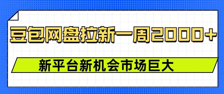 豆包网盘拉新，一周收益2000+，新平台新机会客创社区-专注互联网轻资产资源整合与分享客创社区-专注互联网轻资产资源整合与分享