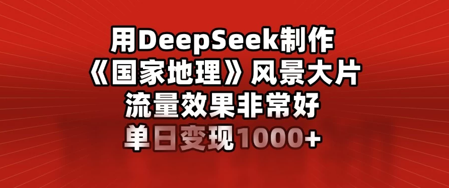 用DeepSeek制作《国家地理》风景大片，流量效果非常好，单日变现1000+客创社区-专注互联网轻资产资源整合与分享客创社区-专注互联网轻资产资源整合与分享