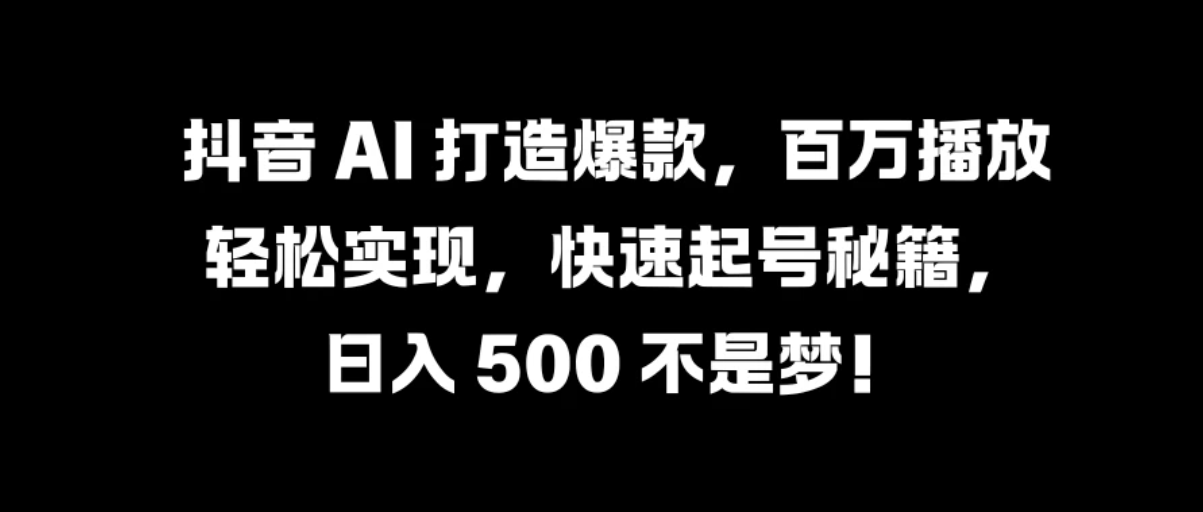 抖音 AI 打造爆款，百万播放轻松实现，快速起号秘籍，日入 500 不是梦！客创社区-专注互联网轻资产资源整合与分享客创社区-专注互联网轻资产资源整合与分享