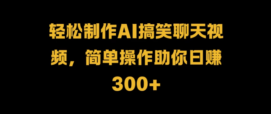 轻松制作AI搞笑聊天视频，简单操作助你日赚300+客创社区-专注互联网轻资产资源整合与分享客创社区-专注互联网轻资产资源整合与分享