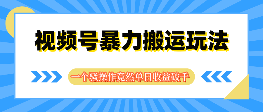 视频号暴力搬运玩法，一个骚操作竟然单日收益破千客创社区-专注互联网轻资产资源整合与分享客创社区-专注互联网轻资产资源整合与分享