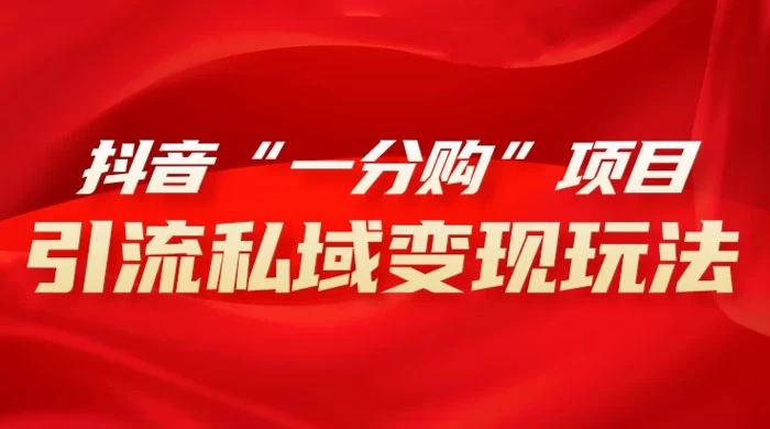 抖音“一分购”项目，引流私域变现玩法客创社区-专注互联网轻资产资源整合与分享客创社区-专注互联网轻资产资源整合与分享