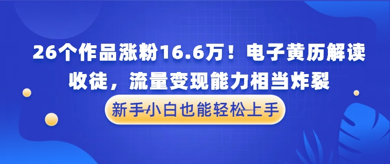 26个作品涨粉16.6万！电子黄历解读，收徒，流量变现能力相当炸裂，新手小白也能轻松上手客创社区-专注互联网轻资产资源整合与分享客创社区-专注互联网轻资产资源整合与分享