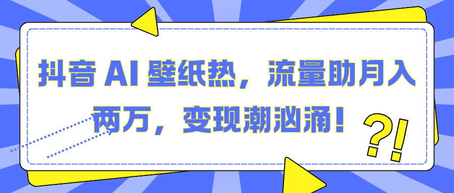 抖音 AI 壁纸热，流量助月入两万，变现潮汹涌！客创社区-专注互联网轻资产资源整合与分享客创社区-专注互联网轻资产资源整合与分享