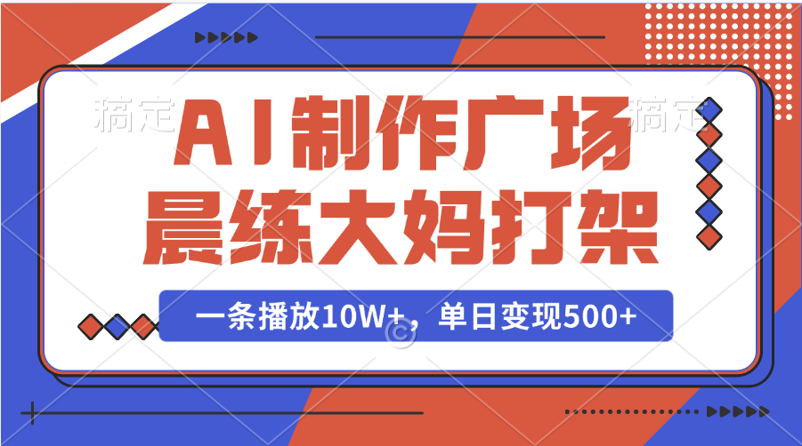 AI制作广场晨练大妈打架，一条播放10W+，单日变现500+客创社区-专注互联网轻资产资源整合与分享客创社区-专注互联网轻资产资源整合与分享