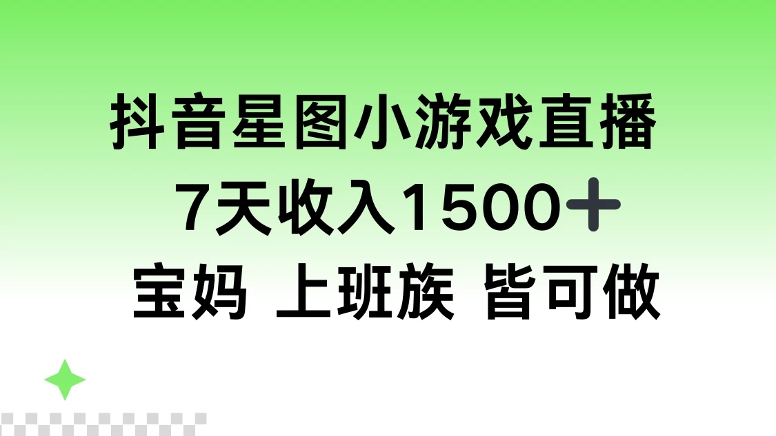 抖音星图小游戏直播，7天收入1500+，宝妈上班族皆可做客创社区-专注互联网轻资产资源整合与分享客创社区-专注互联网轻资产资源整合与分享