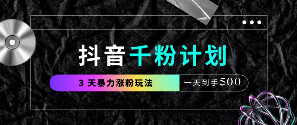 抖音千粉计划，最新玩法三天暴力涨千粉，一天到手500元+客创社区-专注互联网轻资产资源整合与分享客创社区-专注互联网轻资产资源整合与分享