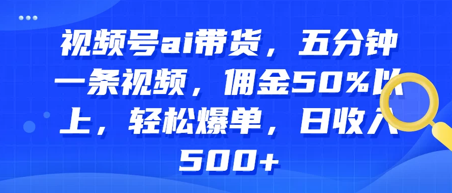 视频号AI带货，五分钟一条视频，佣金50%以上，轻松爆单，日收入500+客创社区-专注互联网轻资产资源整合与分享客创社区-专注互联网轻资产资源整合与分享