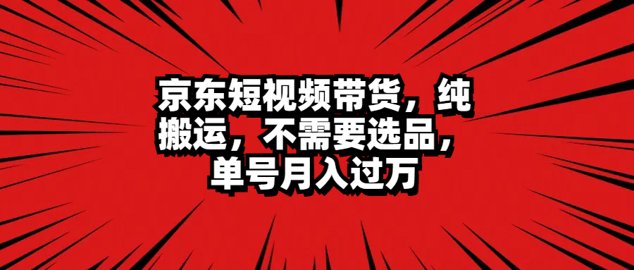 京东短视频带货，纯搬运，不需要选品，单号月入过万客创社区-专注互联网轻资产资源整合与分享客创社区-专注互联网轻资产资源整合与分享