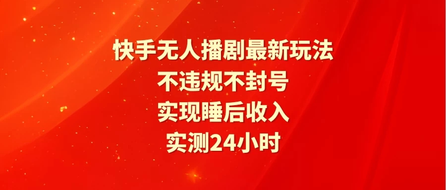 快手无人播剧最新玩法，实测24小时不违规不封号，实现睡后收入客创社区-专注互联网轻资产资源整合与分享客创社区-专注互联网轻资产资源整合与分享
