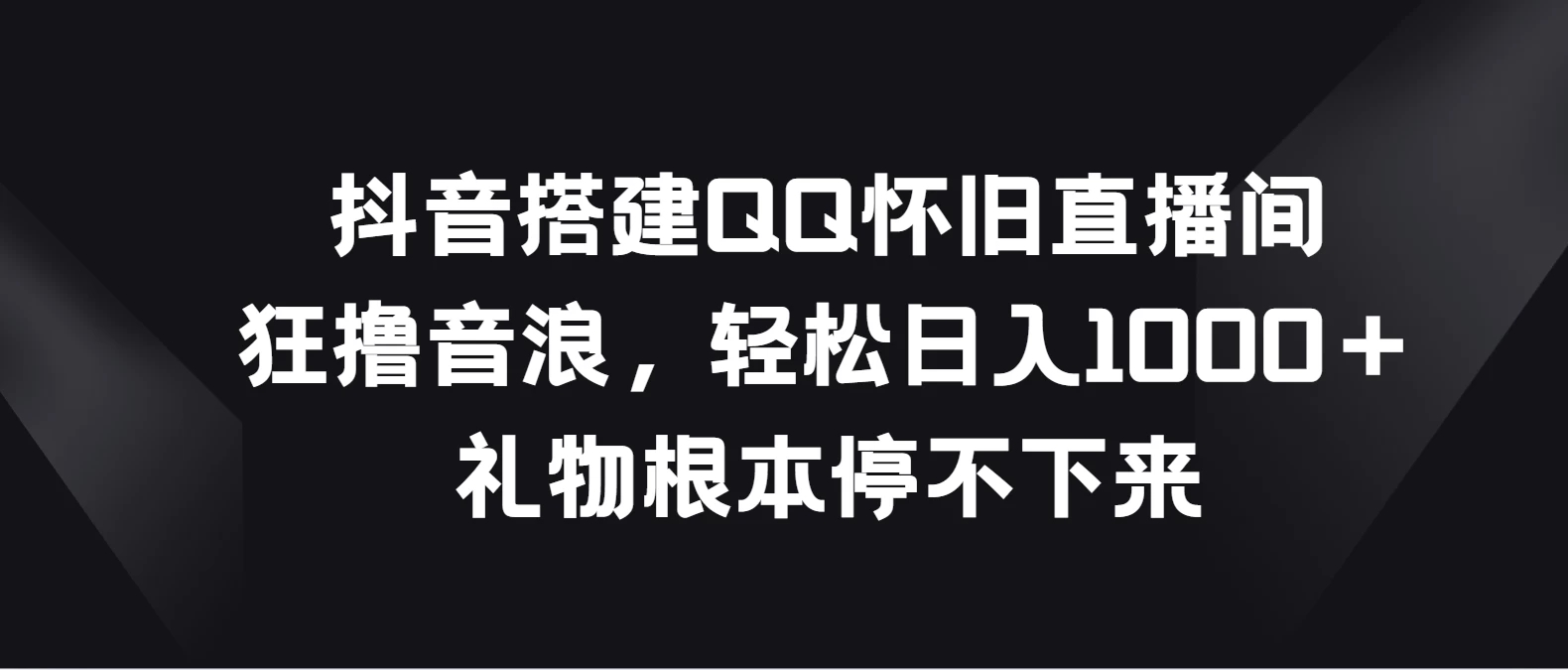 抖音搭建QQ怀旧直播间，狂撸音浪轻松日入1000＋礼物根本停不下来客创社区-专注互联网轻资产资源整合与分享客创社区-专注互联网轻资产资源整合与分享