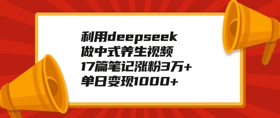 利用deepseek做中式养生视频，17篇笔记涨粉3万+，单日变现1000+客创社区-专注互联网轻资产资源整合与分享客创社区-专注互联网轻资产资源整合与分享