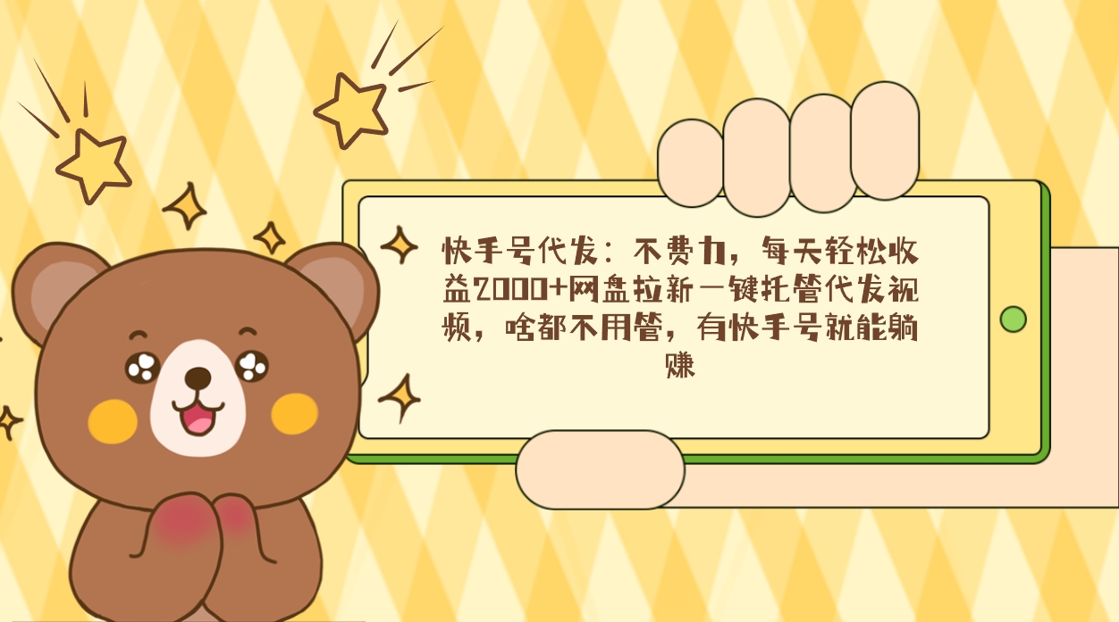快手号代发：不费力，每天轻松收益2000+网盘拉新一键托管代发视频客创社区-专注互联网轻资产资源整合与分享客创社区-专注互联网轻资产资源整合与分享
