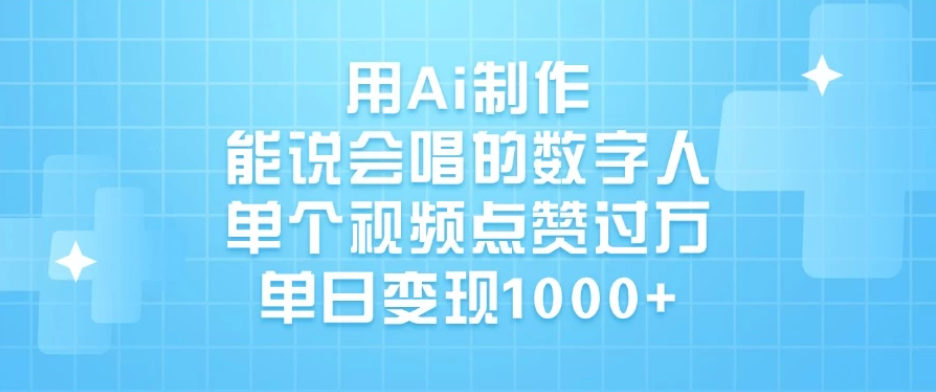 用Ai制作能说会唱的数字人，单个视频点赞过万，单日变现1000+客创社区-专注互联网轻资产资源整合与分享客创社区-专注互联网轻资产资源整合与分享