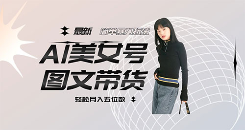 抖音 AI 美女号图文带货，简单暴力玩法，轻松月入五位数客创社区-专注互联网轻资产资源整合与分享客创社区-专注互联网轻资产资源整合与分享