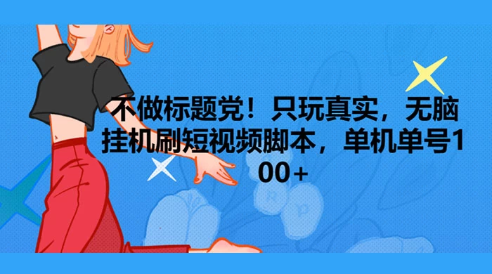 只玩真实，无脑挂机短视频脚本，保底单机单号日入100+客创社区-专注互联网轻资产资源整合与分享客创社区-专注互联网轻资产资源整合与分享