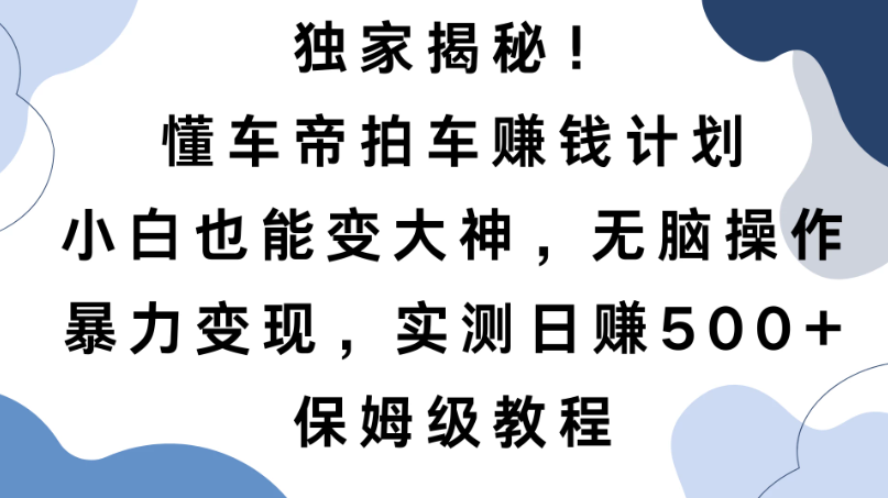 独家揭秘！懂车帝拍车赚钱计划，小白也能变大神，无脑操作，暴力变现，实测日赚500+，保姆级教程客创社区-专注互联网轻资产资源整合与分享客创社区-专注互联网轻资产资源整合与分享