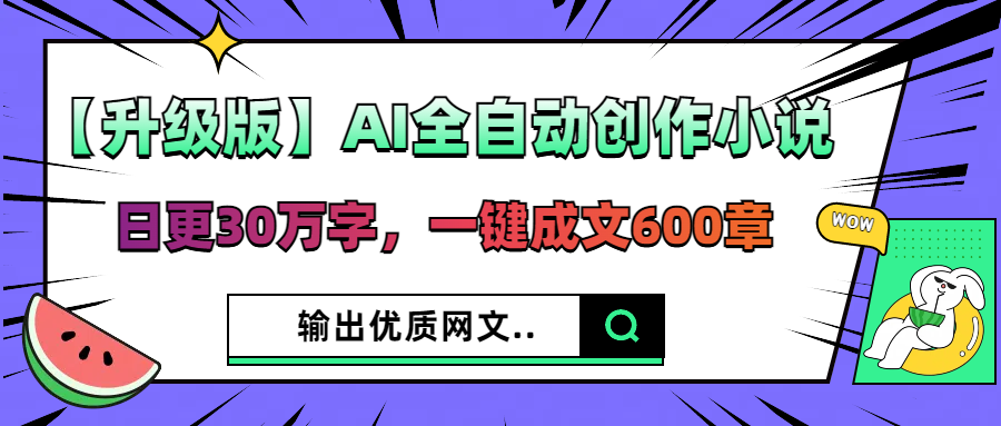 【升级版】AI全自动创作小说，日更30万字，一键成文600章，输出优质网文客创社区-专注互联网轻资产资源整合与分享客创社区-专注互联网轻资产资源整合与分享