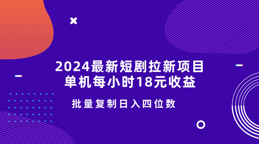 2024最新短剧拉新项目，单机每小时18元收益，操作简单无限制，批量复制日入四位数客创社区-专注互联网轻资产资源整合与分享客创社区-专注互联网轻资产资源整合与分享