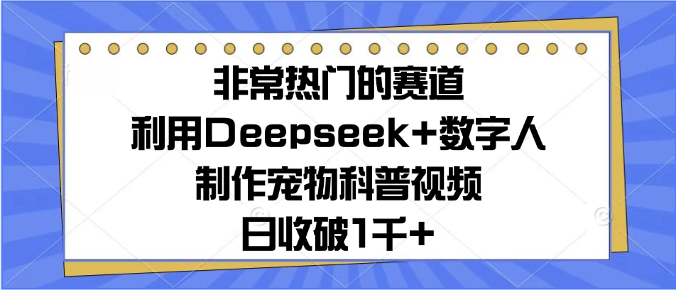 非常热门的赛道，利用Deepseek+数字人制作宠物科普视频，日收破1千+客创社区-专注互联网轻资产资源整合与分享客创社区-专注互联网轻资产资源整合与分享