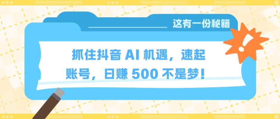 抓住抖音 AI 机遇，速起账号，日赚 500 不是梦！客创社区-专注互联网轻资产资源整合与分享客创社区-专注互联网轻资产资源整合与分享