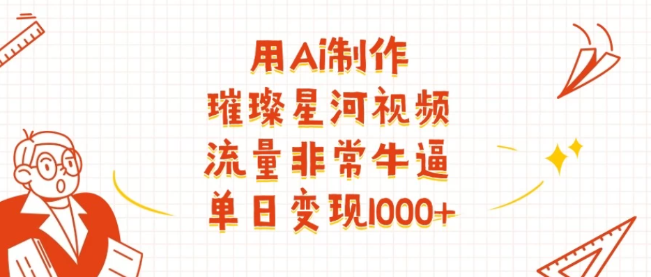 用Ai制作璀璨星河视频，流量非常牛逼，单日变现1000+客创社区-专注互联网轻资产资源整合与分享客创社区-专注互联网轻资产资源整合与分享