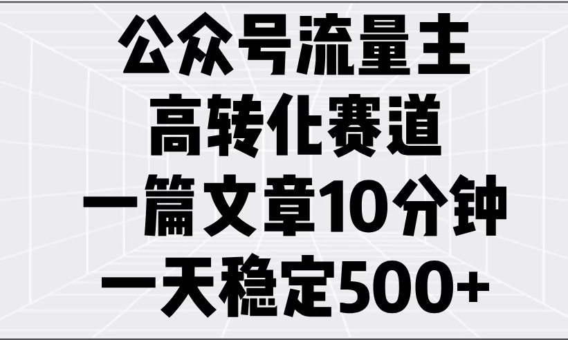 公众号流量主高转化赛道，一篇文章10分钟，一天稳定500+客创社区-专注互联网轻资产资源整合与分享客创社区-专注互联网轻资产资源整合与分享