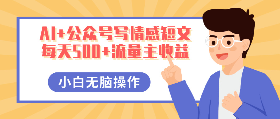 AI+公众号写情感短文，每天500+流量主收益，多号矩阵无脑操作，小白轻松上手，保姆级教程客创社区-专注互联网轻资产资源整合与分享客创社区-专注互联网轻资产资源整合与分享