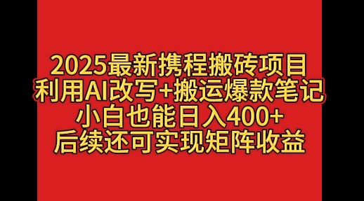 2025最新携程搬砖项目，利用AI改写+搬运爆款笔记，小白也能日入400+，后续还可实现矩阵收益客创社区-专注互联网轻资产资源整合与分享客创社区-专注互联网轻资产资源整合与分享