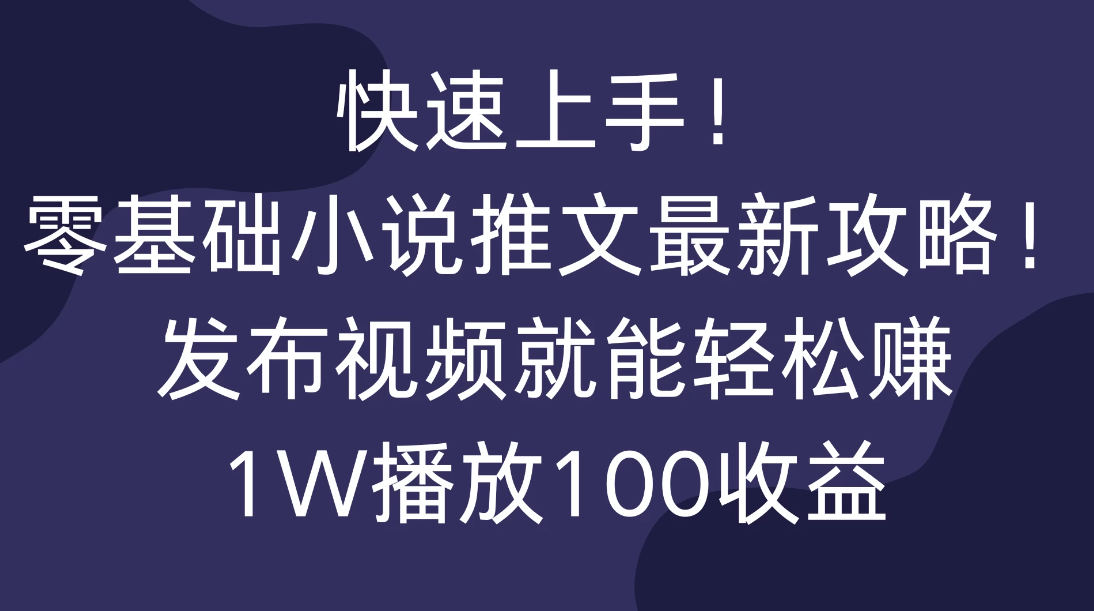 快速上手！零基础小说推文最新攻略！发布视频就能轻松赚，1W播放100收益客创社区-专注互联网轻资产资源整合与分享客创社区-专注互联网轻资产资源整合与分享