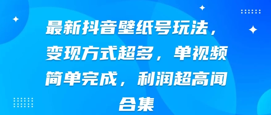 最新抖音壁纸号玩法，变现方式超多，单视频简单完成，利润超高客创社区-专注互联网轻资产资源整合与分享客创社区-专注互联网轻资产资源整合与分享