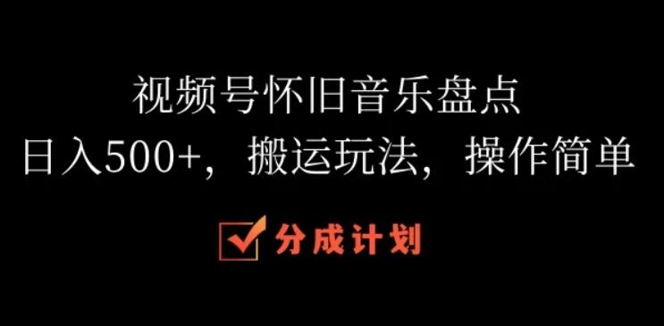 视频号怀旧音乐盘点，日入500+，搬运玩法，操作简单客创社区-专注互联网轻资产资源整合与分享客创社区-专注互联网轻资产资源整合与分享