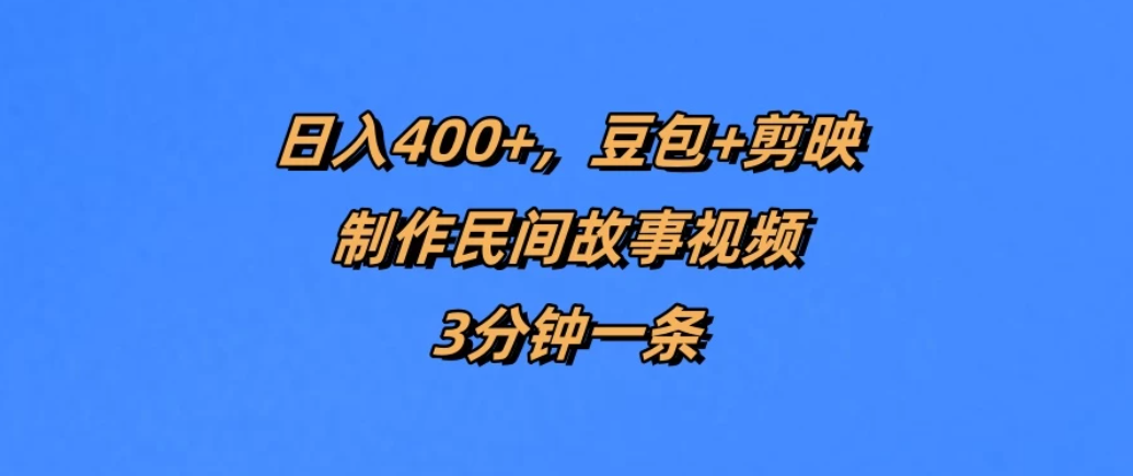 日入400+，豆包+剪映制作民间故事视频，3分钟一条客创社区-专注互联网轻资产资源整合与分享客创社区-专注互联网轻资产资源整合与分享