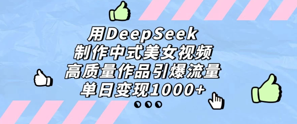 用DeepSeek制作中式美女视频，高质量作品引爆流量，单日变现1000+客创社区-专注互联网轻资产资源整合与分享客创社区-专注互联网轻资产资源整合与分享