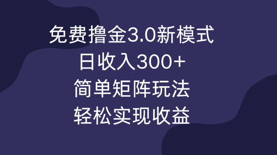 免费撸金3.0新模式,日收入300+,简单矩阵玩法,轻松实现收益!