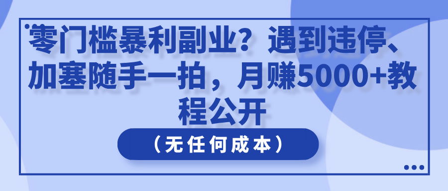 零门槛暴利副业？遇到违停、加塞随手一拍，月赚5000+教程公开（无任何成本）客创社区-专注互联网轻资产资源整合与分享客创社区-专注互联网轻资产资源整合与分享