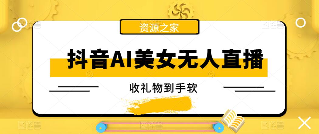 抖音AI美女无人直播，收礼物到手软，单号日入1000+，保姆级教程客创社区-专注互联网轻资产资源整合与分享客创社区-专注互联网轻资产资源整合与分享