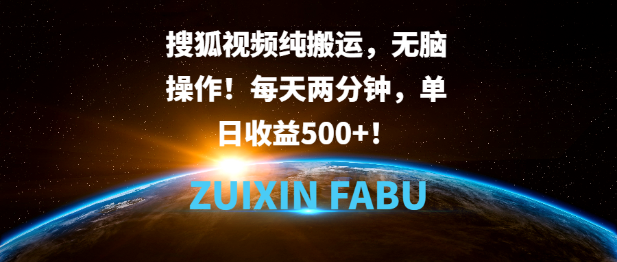 搜狐视频纯搬运，无脑操作！每天两分钟，单日收益500+！客创社区-专注互联网轻资产资源整合与分享客创社区-专注互联网轻资产资源整合与分享