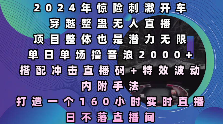 2024年惊险刺激开车穿越整蛊无人直播，项目整体也是潜力无限，单日单场撸音浪2000+，打造一个160小时实时直播日不落直播间客创社区-专注互联网轻资产资源整合与分享客创社区-专注互联网轻资产资源整合与分享
