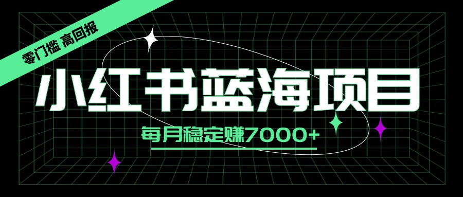 小红书蓝海项目，零门槛、高回报，每月稳定赚7000+客创社区-专注互联网轻资产资源整合与分享客创社区-专注互联网轻资产资源整合与分享