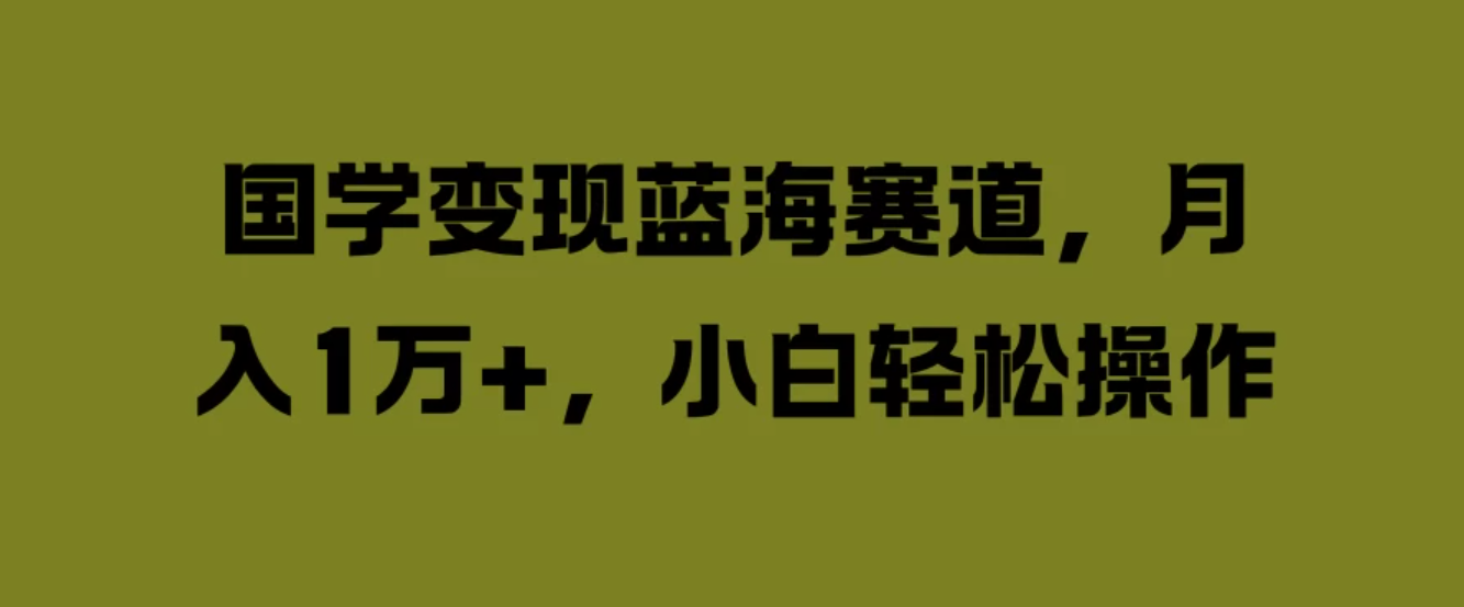 国学变现蓝海赛道，月入1万+，小白轻松操作客创社区-专注互联网轻资产资源整合与分享客创社区-专注互联网轻资产资源整合与分享