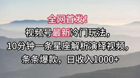 全网首发!视频号最新冷门玩法,10分钟一条星座解析演绎视频,条条爆款,日收入1000+